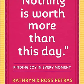 "Nothing Is Worth More Than This Day.": Finding Joy in Every Moment by Kathryn Petras